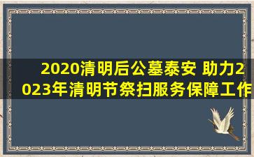 2020清明后公墓泰安 助力2023年清明节祭扫服务保障工作平稳有序